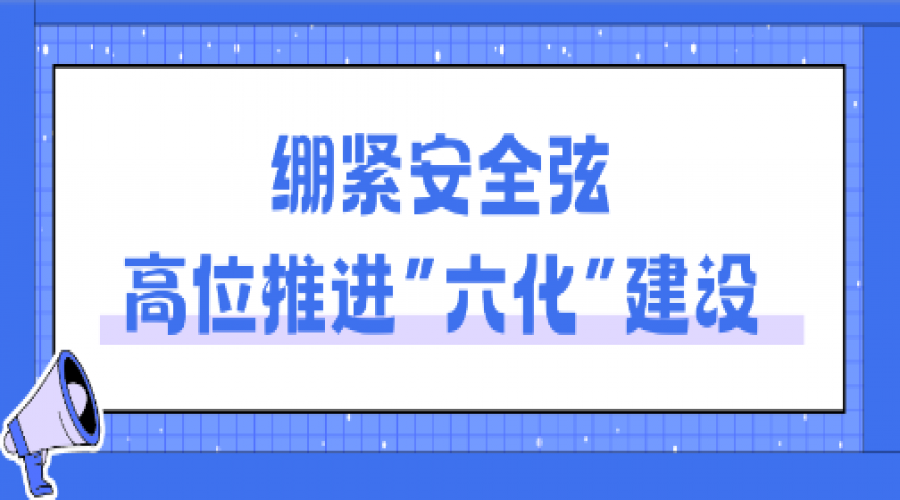 立足“六化”小切口，抓牢安全大關(guān)鍵